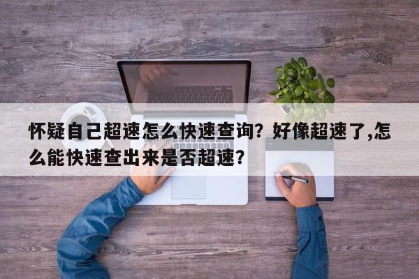 怀疑自己超速怎么快速查询？好像超速了,怎么能快速查出来是否超速？-第1张图片-我家生活百科