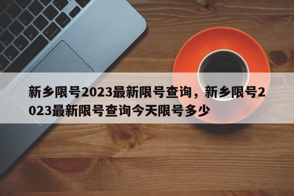 新乡限号2023最新限号查询,新乡限号2023最新限号查询今天限号多少-第1张图片-我家生活百科 新乡限号2023最新限号查询,新乡限号2023最新限号查询今天限号多少-第1张图片-我家生活百科
