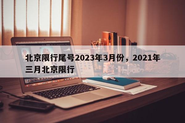 北京限行尾号2023年3月份，2021年三月北京限行-第1张图片-我家生活百科