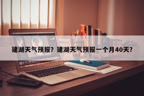 建湖天气预报？建湖天气预报一个月40天？-第1张图片-我家生活百科