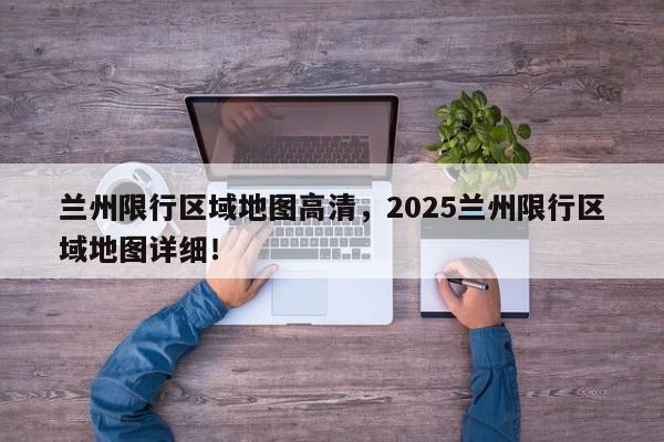 兰州限行区域地图高清,2025兰州限行区域地图详细!-第1张图片-我家生活百科 兰州限行区域地图高清,2025兰州限行区域地图详细!-第1张图片-我家生活百科