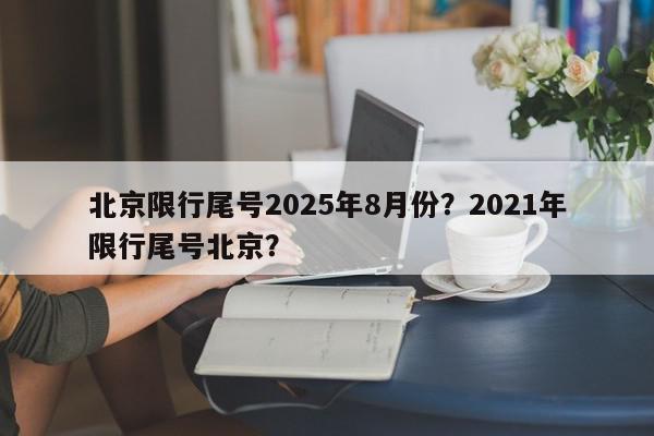 北京限行尾号2025年8月份?2021年限行尾号北京?-第1张图片-我家生活百科 北京限行尾号2025年8月份?2021年限行尾号北京?-第1张图片-我家生活百科