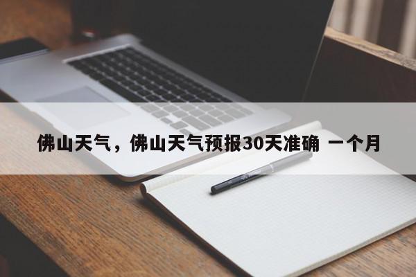 佛山天气，佛山天气预报30天准确 一个月-第1张图片-我家生活百科