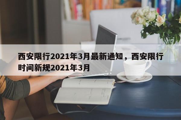 西安限行2021年3月最新通知，西安限行时间新规2021年3月-第1张图片-我家生活百科