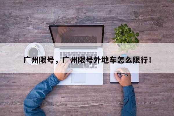 广州限号，广州限号外地车怎么限行！-第1张图片-我家生活百科