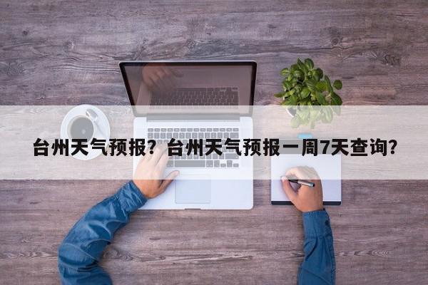 台州天气预报？台州天气预报一周7天查询？-第1张图片-我家生活百科