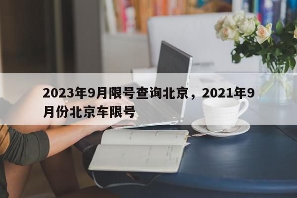 2023年9月限号查询北京,2021年9月份北京车限号-第1张图片-我家生活百科 2023年9月限号查询北京,2021年9月份北京车限号-第1张图片-我家生活百科