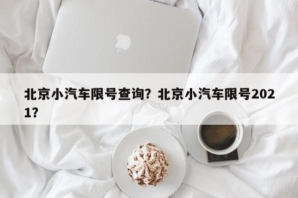 北京小汽车限号查询？北京小汽车限号2021？-第1张图片-我家生活百科