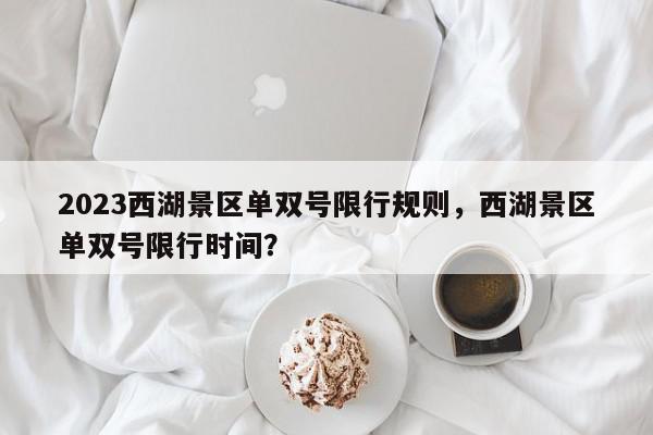 2023西湖景区单双号限行规则,西湖景区单双号限行时间?-第1张图片-我家生活百科 2023西湖景区单双号限行规则,西湖景区单双号限行时间?-第1张图片-我家生活百科