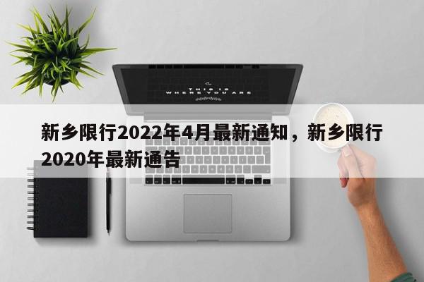 新乡限行2022年4月最新通知，新乡限行2020年最新通告-第1张图片-我家生活百科