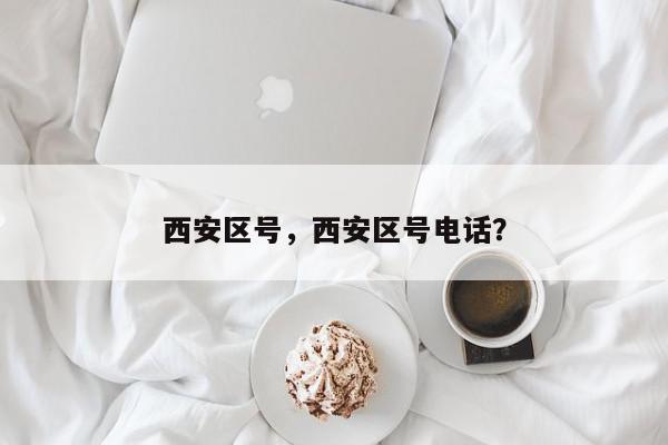 西安区号，西安区号电话？-第1张图片-我家生活百科