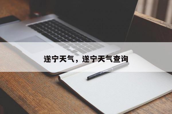 遂宁天气，遂宁天气查询-第1张图片-我家生活百科