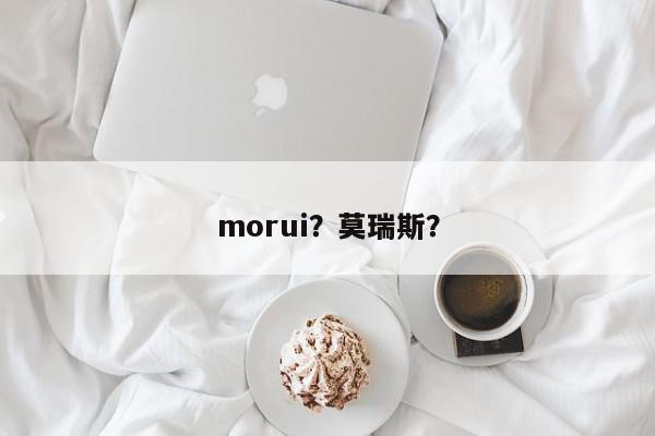 morui？莫瑞斯？-第1张图片-我家生活百科