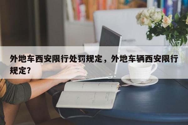 外地车西安限行处罚规定，外地车辆西安限行规定？-第1张图片-我家生活百科