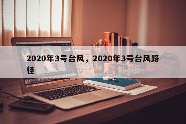 2020年3号台风，2020年3号台风路径-第1张图片-我家生活百科