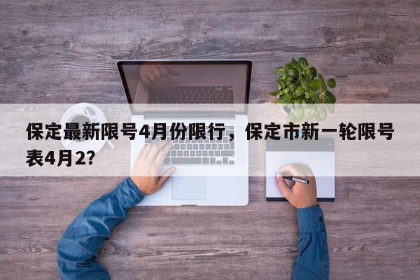 保定最新限号4月份限行，保定市新一轮限号表4月2？-第1张图片-我家生活百科