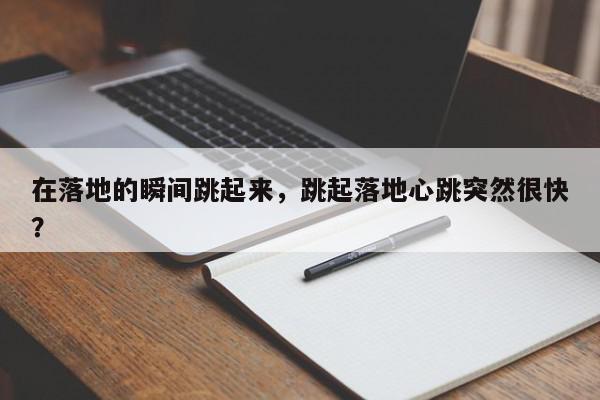 在落地的瞬间跳起来，跳起落地心跳突然很快？-第1张图片-我家生活百科
