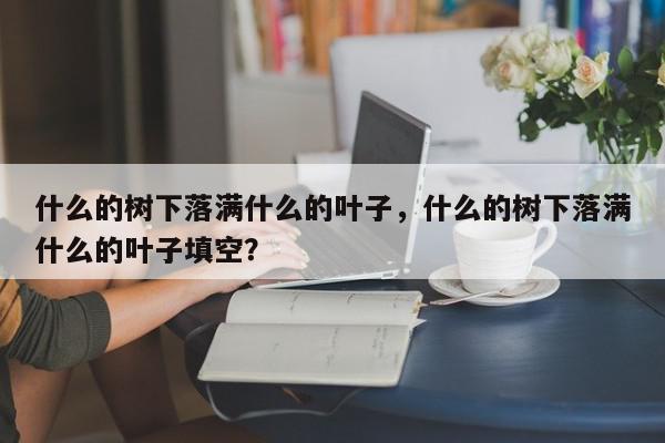 什么的树下落满什么的叶子，什么的树下落满什么的叶子填空？-第1张图片-我家生活百科