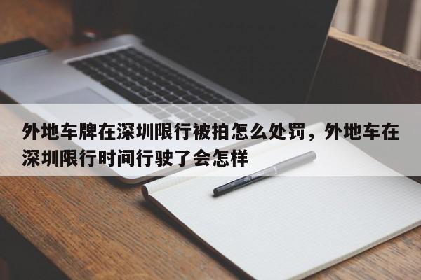 外地车牌在深圳限行被拍怎么处罚，外地车在深圳限行时间行驶了会怎样-第1张图片-我家生活百科