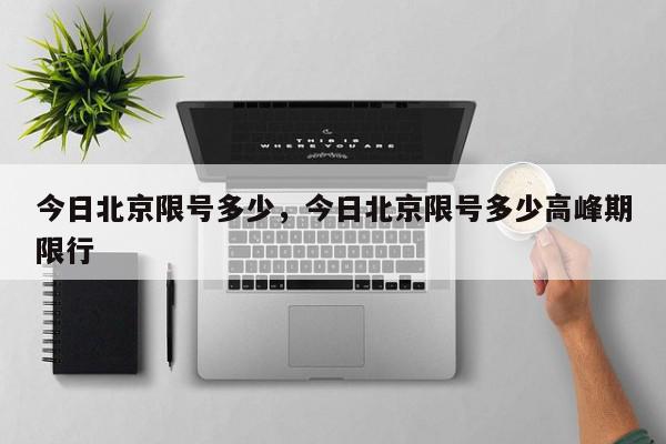 今日北京限号多少，今日北京限号多少高峰期限行-第1张图片-我家生活百科