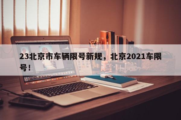23北京市车辆限号新规，北京2021车限号！-第1张图片-我家生活百科