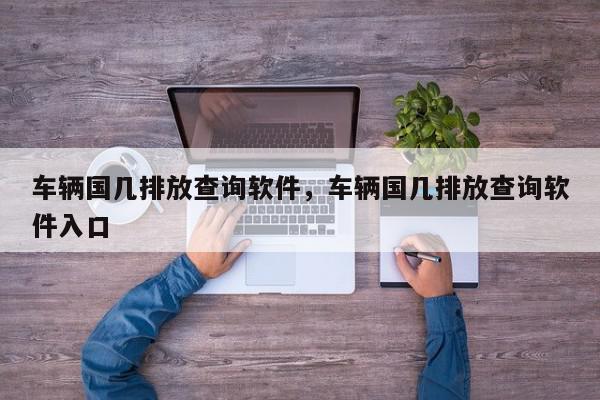 车辆国几排放查询软件，车辆国几排放查询软件入口-第1张图片-我家生活百科