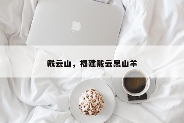 戴云山,福建戴云黑山羊-第1张图片-我家生活百科 戴云山,福建戴云黑山羊-第1张图片-我家生活百科