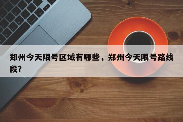 郑州今天限号区域有哪些，郑州今天限号路线段？-第1张图片-我家生活百科