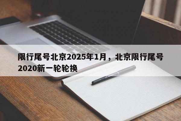 限行尾号北京2025年1月，北京限行尾号2020新一轮轮换-第1张图片-我家生活百科