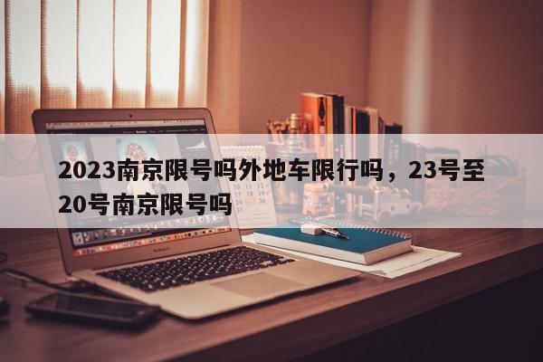 2023南京限号吗外地车限行吗，23号至20号南京限号吗-第1张图片-我家生活百科
