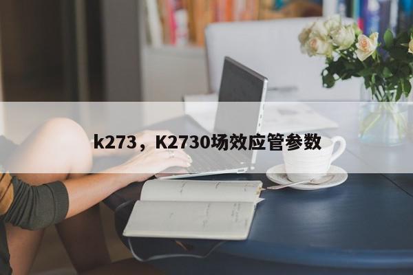 k273，K2730场效应管参数-第1张图片-我家生活百科