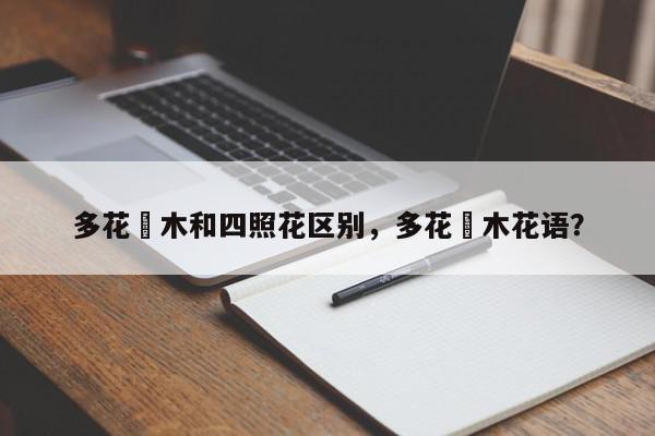 多花梾木和四照花区别，多花梾木花语？-第1张图片-我家生活百科
