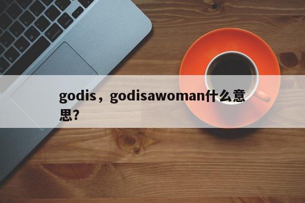 godis，godisawoman什么意思？-第1张图片-我家生活百科