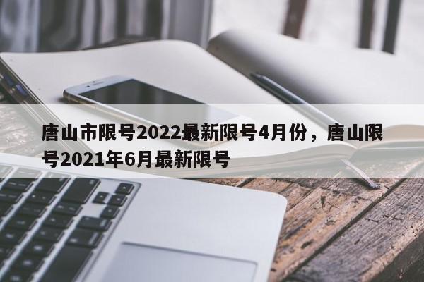 唐山市限号2022最新限号4月份,唐山限号2021年6月最新限号-第1张图片-我家生活百科 唐山市限号2022最新限号4月份,唐山限号2021年6月最新限号-第1张图片-我家生活百科