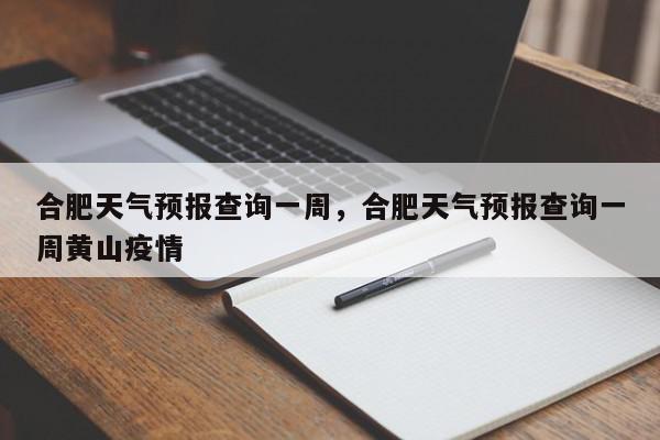 合肥天气预报查询一周，合肥天气预报查询一周黄山疫情-第1张图片-我家生活百科