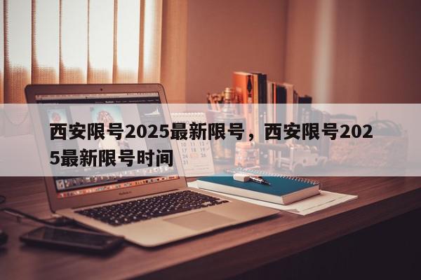 西安限号2025最新限号，西安限号2025最新限号时间-第1张图片-我家生活百科