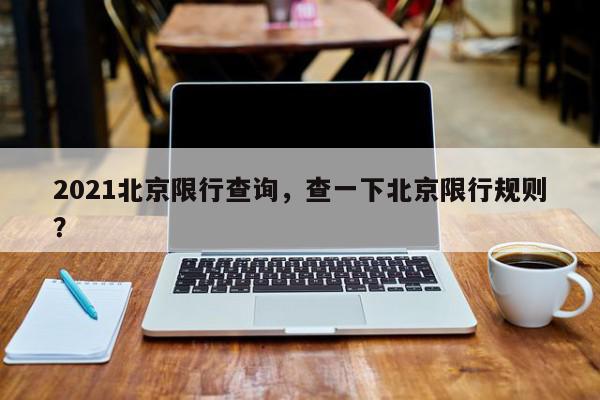 2021北京限行查询，查一下北京限行规则？-第1张图片-我家生活百科