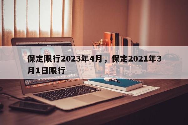 保定限行2023年4月，保定2021年3月1日限行-第1张图片-我家生活百科
