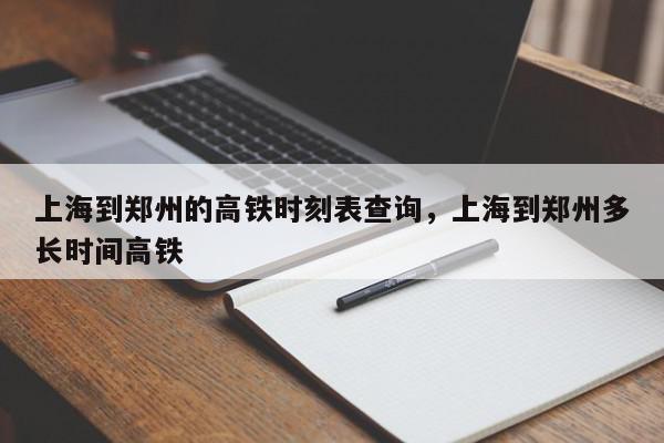 上海到郑州的高铁时刻表查询，上海到郑州多长时间高铁-第1张图片-我家生活百科