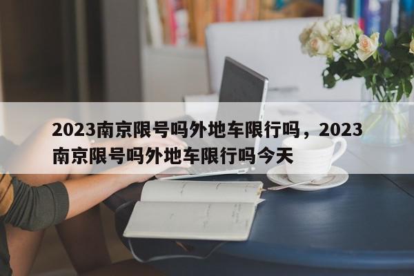 2023南京限号吗外地车限行吗，2023南京限号吗外地车限行吗今天-第1张图片-我家生活百科
