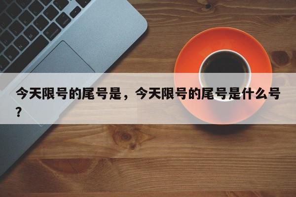 今天限号的尾号是，今天限号的尾号是什么号？-第1张图片-我家生活百科