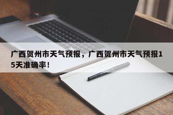 广西贺州市天气预报，广西贺州市天气预报15天准确率！-第1张图片-我家生活百科