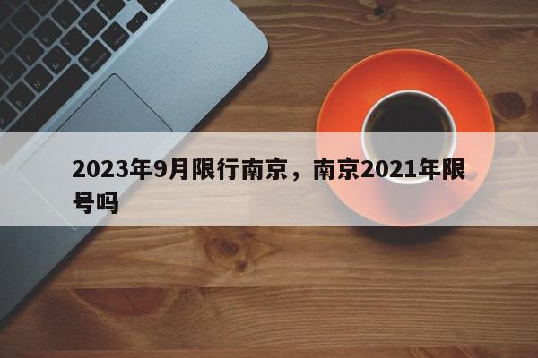2023年9月限行南京，南京2021年限号吗-第1张图片-我家生活百科