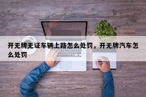 开无牌无证车辆上路怎么处罚，开无牌汽车怎么处罚-第1张图片-我家生活百科