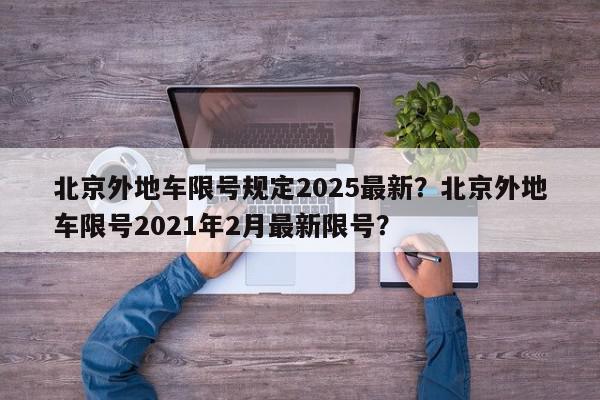 北京外地车限号规定2025最新?北京外地车限号2021年2月最新限号?-第1张图片-我家生活百科 北京外地车限号规定2025最新?北京外地车限号2021年2月最新限号?-第1张图片-我家生活百科