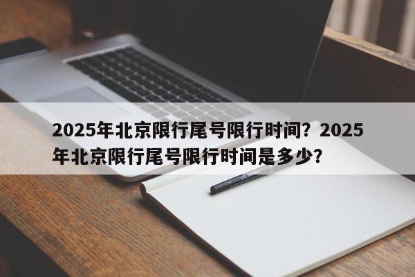 2025年北京限行尾号限行时间?2025年北京限行尾号限行时间是多少?-第1张图片-我家生活百科 2025年北京限行尾号限行时间?2025年北京限行尾号限行时间是多少?-第1张图片-我家生活百科