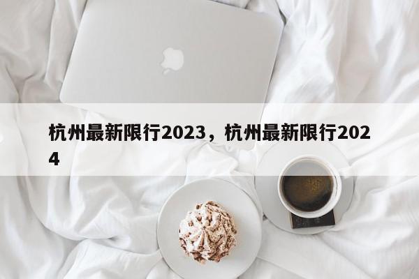杭州最新限行2023,杭州最新限行2024-第1张图片-我家生活百科 杭州最新限行2023,杭州最新限行2024-第1张图片-我家生活百科
