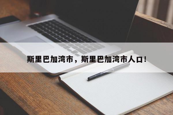 斯里巴加湾市，斯里巴加湾市人口！-第1张图片-我家生活百科