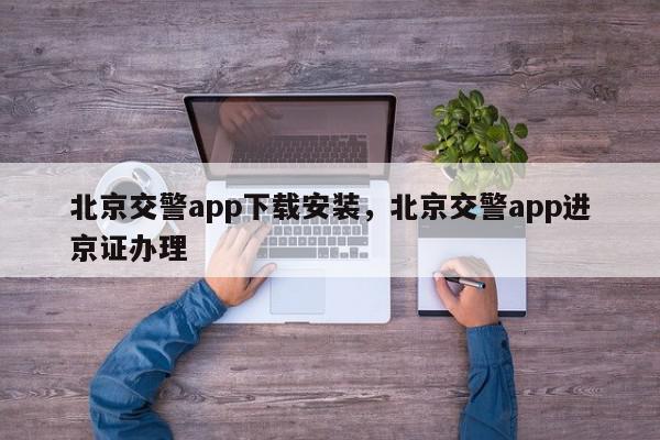 北京交警app下载安装,北京交警app进京证办理-第1张图片-我家生活百科 北京交警app下载安装,北京交警app进京证办理-第1张图片-我家生活百科