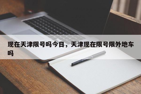 现在天津限号吗今日,天津现在限号限外地车吗-第1张图片-我家生活百科 现在天津限号吗今日,天津现在限号限外地车吗-第1张图片-我家生活百科